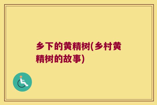 乡下的黄精树(乡村黄精树的故事)