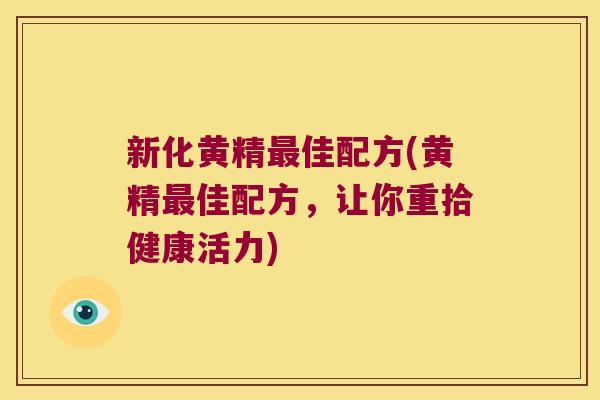 新化黄精佳配方(黄精佳配方，让你重拾健康活力)