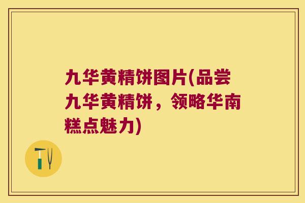 九华黄精饼图片(品尝九华黄精饼，领略华南糕点魅力)