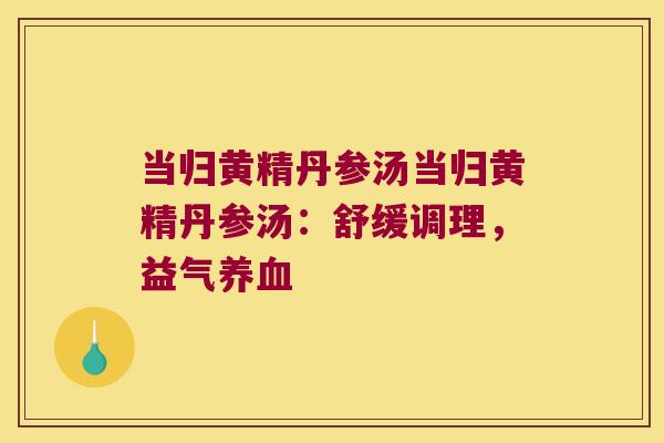当归黄精丹参汤当归黄精丹参汤：舒缓调理，益气