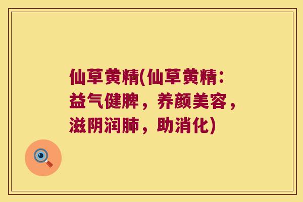 仙草黄精(仙草黄精：益气健脾，，滋阴润，助消化)