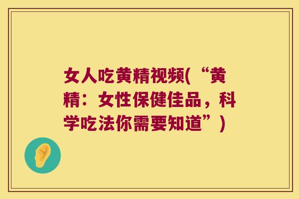 女人吃黄精视频(“黄精：女性保健佳品，科学吃法你需要知道”)
