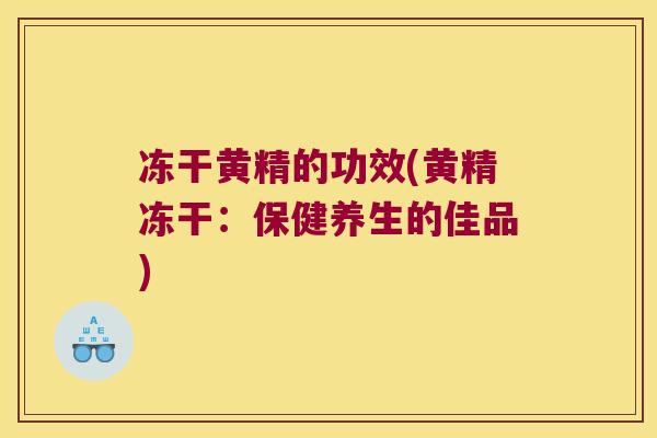 冻干黄精的功效(黄精冻干：保健养生的佳品)