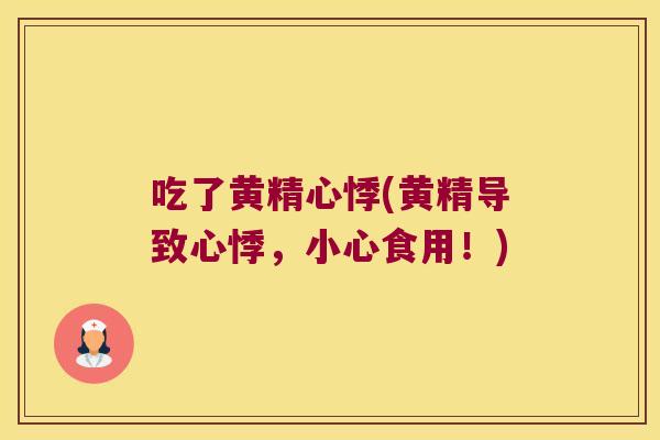 吃了黄精心悸(黄精导致心悸,小心食用!) 吃了黄精心悸(黄精导致心悸,小心食用!)