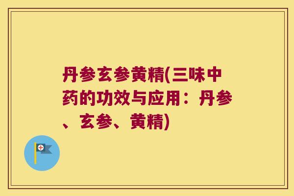 丹参玄参黄精(三味的功效与应用:丹参、玄参、黄精) 丹参玄参黄精(三味的功效与应用:丹参、玄参、黄精)