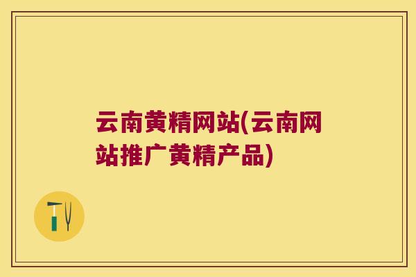 云南黄精网站(云南网站推广黄精产品)