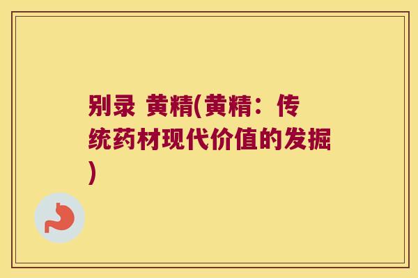 别录 黄精(黄精：传统药材现代价值的发掘)