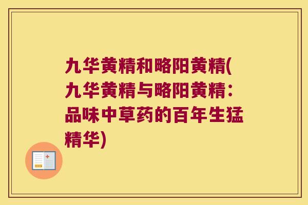 九华黄精和略阳黄精(九华黄精与略阳黄精:品味中草药的百年生猛精华) 九华黄精和略阳黄精(九华黄精与略阳黄精:品味中草药的百年生猛精华)