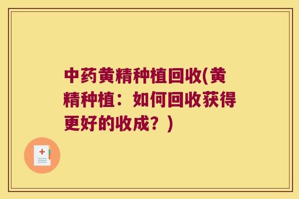 黄精种植回收(黄精种植:如何回收获得更好的收成?) 黄精种植回收(黄精种植:如何回收获得更好的收成?)