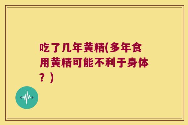 吃了几年黄精(多年食用黄精可能不利于身体？)