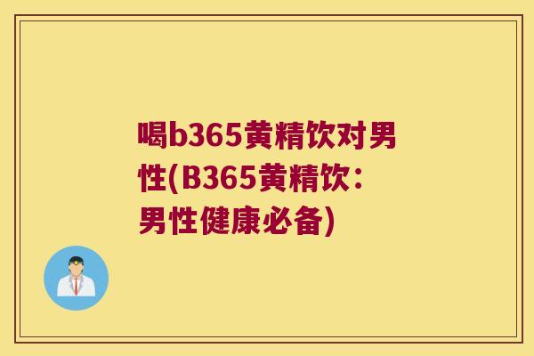 喝b365黄精饮对男性(B365黄精饮：男性健康必备)