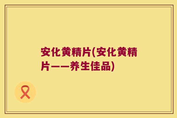 安化黄精片(安化黄精片——养生佳品)