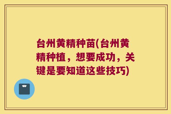 台州黄精种苗(台州黄精种植,想要成功,关键是要知道这些技巧) 台州黄精种苗(台州黄精种植,想要成功,关键是要知道这些技巧)