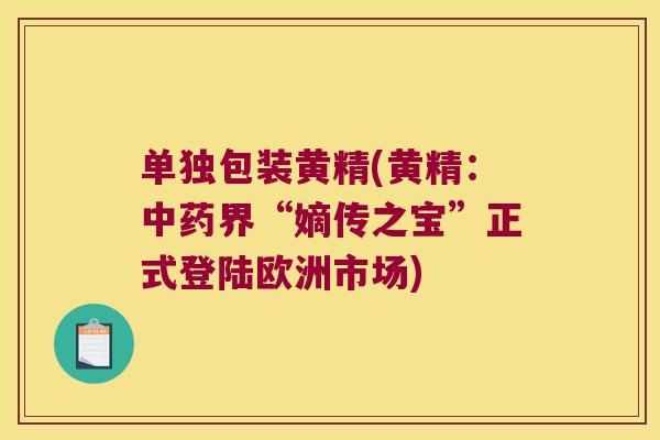 单独包装黄精(黄精：界“嫡传之宝”正式登陆欧洲市场)