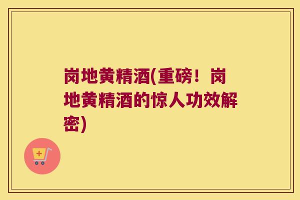 岗地黄精酒(重磅!岗地黄精酒的惊人功效解密) 岗地黄精酒(重磅!岗地黄精酒的惊人功效解密)