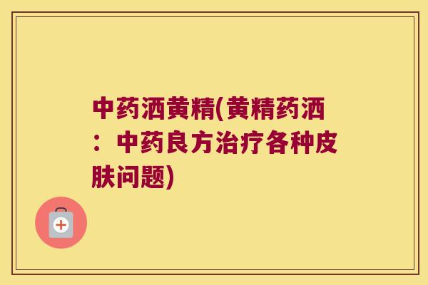 洒黄精(黄精药洒：良方各种问题)