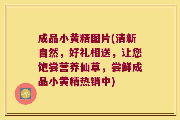成品小黄精图片(清新自然，好礼相送，让您饱尝营养仙草，尝鲜成品小黄精热销中)