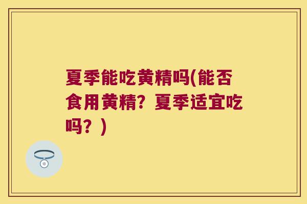 夏季能吃黄精吗(能否食用黄精?夏季适宜吃吗?) 夏季能吃黄精吗(能否食用黄精?夏季适宜吃吗?)