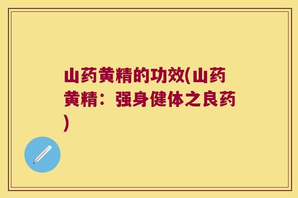 山药黄精的功效(山药黄精:强身健体之良药) 山药黄精的功效(山药黄精:强身健体之良药)