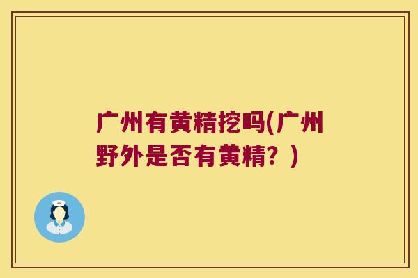 广州有黄精挖吗(广州野外是否有黄精？)