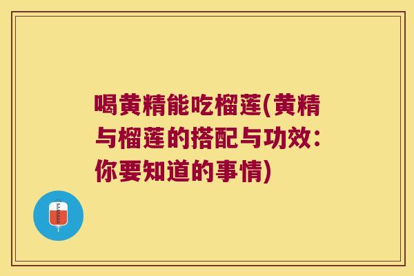 喝黄精能吃榴莲(黄精与榴莲的搭配与功效:你要知道的事情) 喝黄精能吃榴莲(黄精与榴莲的搭配与功效:你要知道的事情)