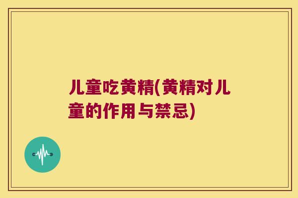 儿童吃黄精(黄精对儿童的作用与禁忌)