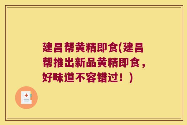 建昌帮黄精即食(建昌帮推出新品黄精即食,好味道不容错过!) 建昌帮黄精即食(建昌帮推出新品黄精即食,好味道不容错过!)