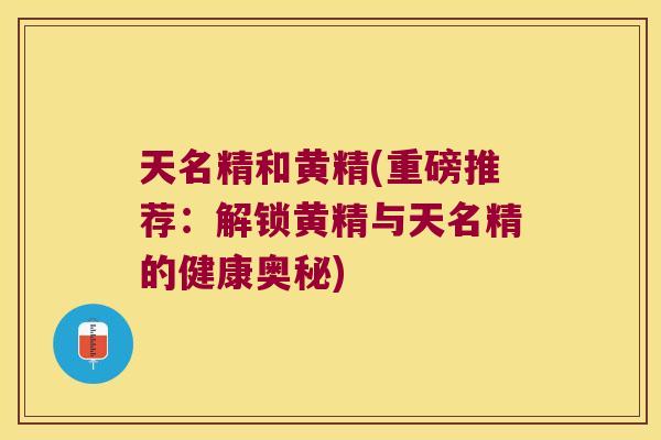 天名精和黄精(重磅推荐:解锁黄精与天名精的健康奥秘) 天名精和黄精(重磅推荐:解锁黄精与天名精的健康奥秘)