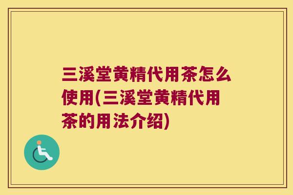 三溪堂黄精代用茶怎么使用(三溪堂黄精代用茶的用法介绍)