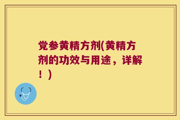 党参黄精方剂(黄精方剂的功效与用途，详解！)