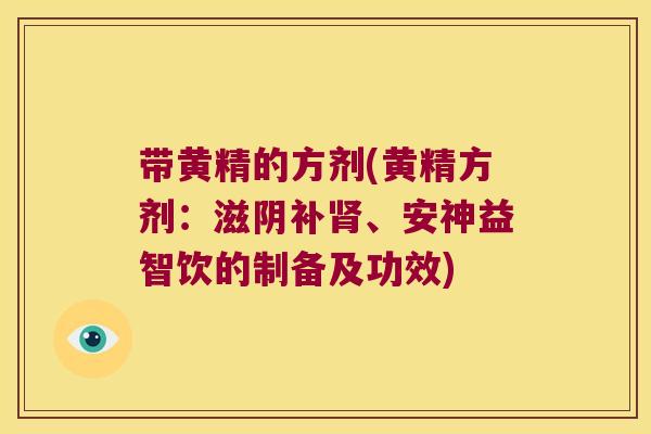 带黄精的方剂(黄精方剂:滋阴补、安神益智饮的制备及功效) 带黄精的方剂(黄精方剂:滋阴补、安神益智饮的制备及功效)