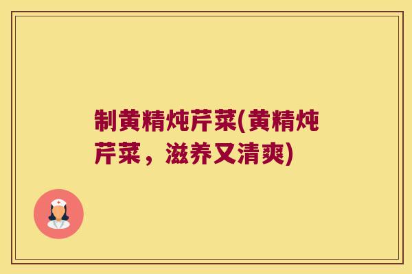 制黄精炖芹菜(黄精炖芹菜，滋养又清爽)