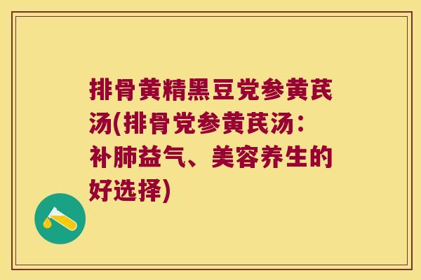 排骨黄精黑豆党参黄芪汤(排骨党参黄芪汤：补益气、美容养生的好选择)