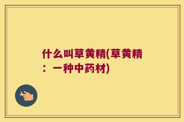 什么叫草黄精(草黄精：一种材)