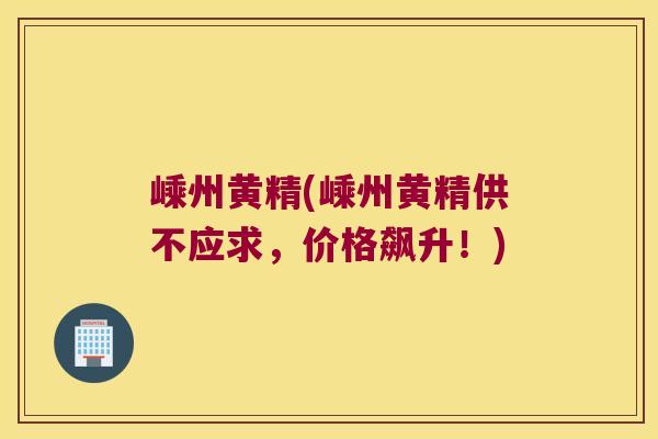 嵊州黄精(嵊州黄精供不应求，价格飙升！)