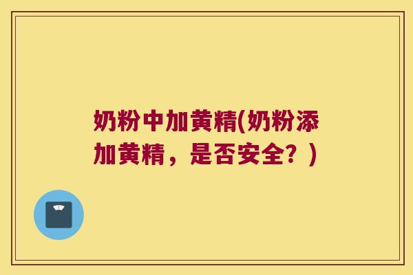 奶粉中加黄精(奶粉添加黄精，是否安全？)