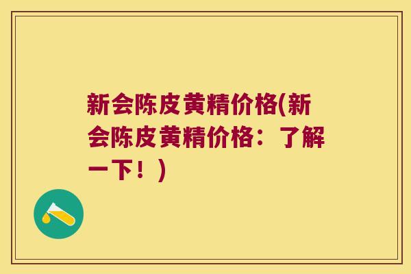 新会陈皮黄精价格(新会陈皮黄精价格：了解一下！)