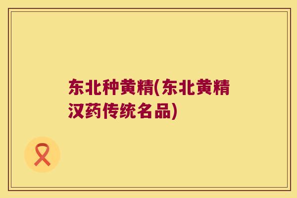 东北种黄精(东北黄精汉药传统名品) 东北种黄精(东北黄精汉药传统名品)