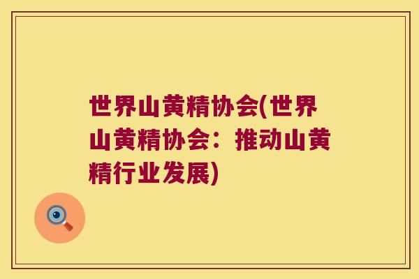 世界山黄精协会(世界山黄精协会:推动山黄精行业发展) 世界山黄精协会(世界山黄精协会:推动山黄精行业发展)
