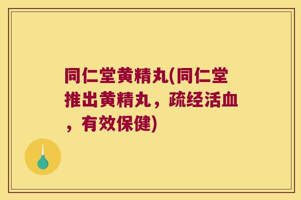 同仁堂黄精丸(同仁堂推出黄精丸,疏经活,有效保健) 同仁堂黄精丸(同仁堂推出黄精丸,疏经活,有效保健)