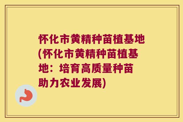 怀化市黄精种苗植基地(怀化市黄精种苗植基地:培育高质量种苗 助力农业发展) 怀化市黄精种苗植基地(怀化市黄精种苗植基地:培育高质量种苗 助力农业发展)