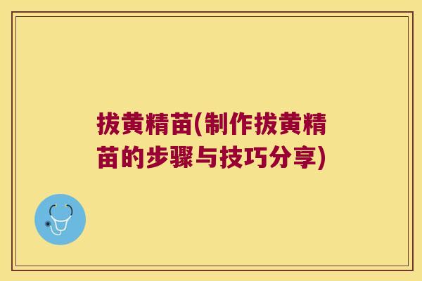 拔黄精苗(制作拔黄精苗的步骤与技巧分享)