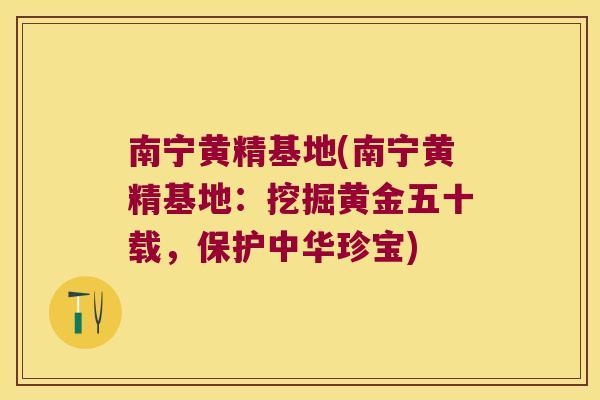 南宁黄精基地(南宁黄精基地：挖掘黄金五十载，保护中华珍宝)