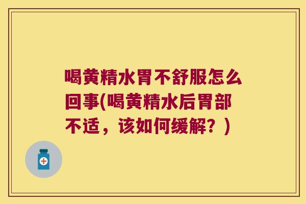 喝黄精水胃不舒服怎么回事(喝黄精水后胃部不适，该如何缓解？)
