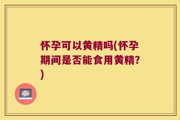 怀孕可以黄精吗(怀孕期间是否能食用黄精?) 怀孕可以黄精吗(怀孕期间是否能食用黄精?)