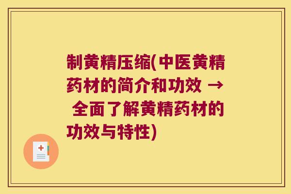 制黄精压缩(中医黄精药材的简介和功效 → 全面了解黄精药材的功效与特性) 制黄精压缩(中医黄精药材的简介和功效 → 全面了解黄精药材的功效与特性)