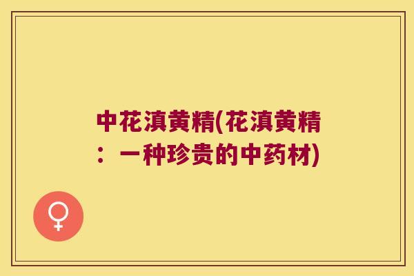 中花滇黄精(花滇黄精：一种珍贵的材)
