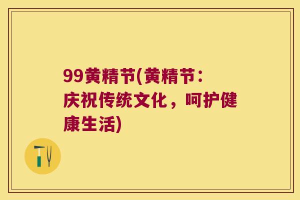 99黄精节(黄精节：庆祝传统文化，呵护健康生活)