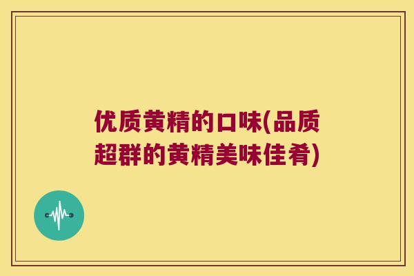 优质黄精的口味(品质超群的黄精美味佳肴)