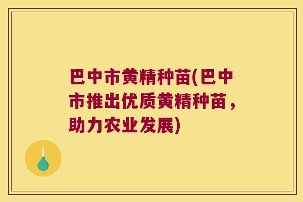 巴中市黄精种苗(巴中市推出优质黄精种苗，助力农业发展)